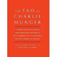 The Tao of Charlie Munger: A Compilation of Quotes from Berkshire Hathaway’s Vice Chairman on Life, Business, and the Pursuit of