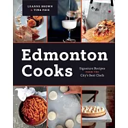 Edmonton Cooks: Signature Recipes from the City’s Best Chefs