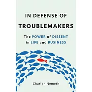 In Defense of Troublemakers: The Power of Dissent in Life and Business