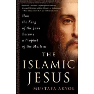 The Islamic Jesus: How the King of the Jews Became a Prophet of the Muslims