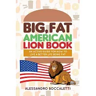 Big, Fat American Lion Book: An Active Guide for How to Live a Better Life Being Fat