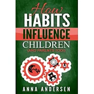 How Habits Influence Children, and Parents Too!: Unlock the Power of Routines for a Greater Family Life and to Raise