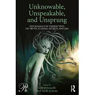 Unknowable, Unspeakable, and Unsprung: Psychoanalytic Perspectives on Truth, Scandal, Secrets, and Lies