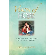 Vision of Hope: Rebuilding a Life Destroyed by Drugs and Alcohol
