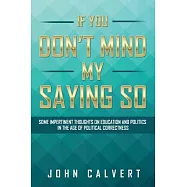 If You Don&rsquo;t Mind My Saying So: Some Impertinent Thoughts on Education and Politics in the Age of Political Correctness