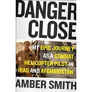 Danger Close: One Woman&rsquo;s Epic Journey as a Combat Helicopter Pilot in Iraq and Afghanistan