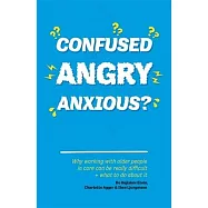 Confused, Angry, Anxious?: Why Working with Older People in Care Really Can Be Difficult, and What to Do about It