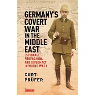 Germany&rsquo;s Covert War in the Middle East: Espionage, Propaganda and Diplomacy in World War I