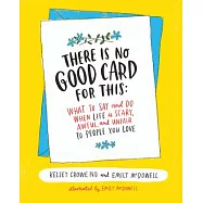 There Is No Good Card for This: What to Say and Do When Life Is Scary, Awful, and Unfair to People You Love