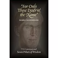 For Only Those Deserve the Name?: T. E. Lawrence and Seven Pillars of Wisdom: A Literary Biography & Study