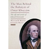 The Man Behind the Rubaiyat of Omar Khayyam: The Life and Letters of Edward Fitzgerald