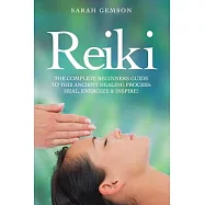Reiki: The Complete Beginners Guide to This Ancient Healing Process: Heal, Energize and Inspire!