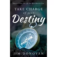 Take Charge of Your Destiny: How to Create the Life You Were Born to Live