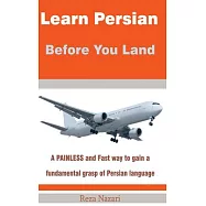 Learn Persian Before You Land: A Painless and Fast Way to Gain a Fundamental Grasp of Persian Language