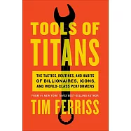 Tools of Titans: The Tactics, Routines, and Habits of Billionaires, Icons, and World-Class Performers