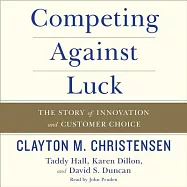 Competing Against Luck: The Story of Innovation and Customer Choice