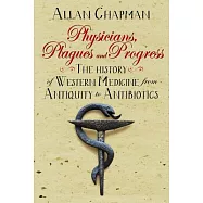 Physicians, Plagues and Progress: The History of Western Medicine from Antiquity to Antibiotics
