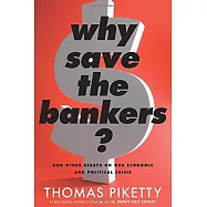 Why Save the Bankers?: And Other Essays on Our Economic and Political Crisis