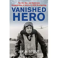 Vanished Hero: The Life, War, and Mysterious Disappearance of America&rsquo;s World War II Strafing King