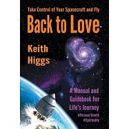 Take Control of Your Spacecraft and Fly Back to Love: A Manual and Guidebook for Life&rsquo;s Journey