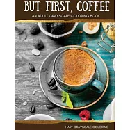 But First, Coffee: An Adult Grayscale Coloring Book