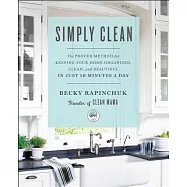 Simply Clean: The Proven Method for Keeping Your Home Organized, Clean, and Beautiful in Just 10 Minutes a Day