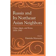 Russia and Its Northeast Asian Neighbors: China, Japan, and Korea, 1858-1945