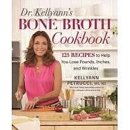 Dr. Kellyann&rsquo;s Bone Broth Cookbook: More than 125 Recipes to Help You Lose Pounds, Inches, and Wrinkles