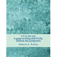 T.t.y.l P.c.o.s: A Guide to Living With Pcos, Without the Symptoms