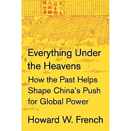 Everything Under the Heavens: How the Past Helps Shape China’s Push for Global Power