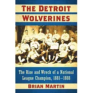 The Detroit Wolverines: The Rise and Wreck of a National League Champion, 1881&ndash;1888