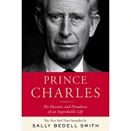 Prince Charles: The Passions and Paradoxes of an Improbable Life