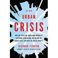 The New Urban Crisis: How Our Cities Are Increasing Inequality, Deepening Segregation, and Failing the Middle Class-And What We Can Do about