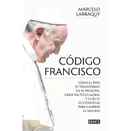 Código Francisco/ Francisco’s code: Como El Papa Se Transform En El Principal Lider Politico Global Y Cual Es Su Estrategia Para