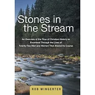 Stones in the Stream: An Overview of the Flow of Christian History As Examined Through the Lives of Twenty-two Men and