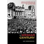 The Weimar Century: German Emigres and the Ideological Foundations of the Cold War