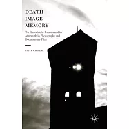 Death, Image, Memory: The Genocide in Rwanda and Its Aftermath in Photography and Documentary Film