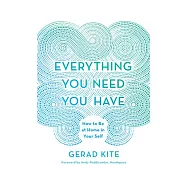 Everything You Need You Have: How to Be at Home in Your Self