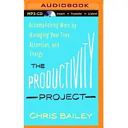 The Productivity Project: Accomplishing More by Managing Your Time, Attention, and Energy