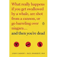 And Then You&rsquo;re Dead: What Really Happens If You Get Swallowed by a Whale, Are Shot from a Cannon, or Go Barreling over