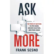 Ask More: The Power of Questions to Open Doors, Uncover Solutions, and Spark Change