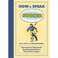 How to Speak Soccer: From Assist to Woodwork: An Illustrated Guide to Pitch-Perfect Jargon