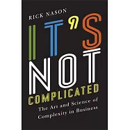 It&rsquo;s Not Complicated: The Art and Science of Complexity in Business