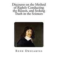Discourse on the Method of Rightly Conducting the Reason, and Seeking Truth in the Sciences