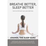 Breathe Better, Sleep Better: How to Use the the Breath to Get a Great Night?s Sleep