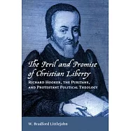 The Peril and Promise of Christian Liberty: Richard Hooker, the Puritans, and Protestant Political Theology