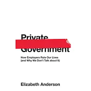 Private Government: How Employers Rule Our Lives (and Why We Don’t Talk About It)