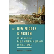 The New Middle Kingdom: China and the Early American Romance of Free Trade