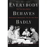 Everybody Behaves Badly: The True Story Behind Hemingway&rsquo;s Masterpiece the Sun Also Rises
