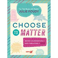 Choose to Matter: Being Courageously and Fabulously You